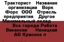 Тракторист › Название организации ­ Ворк Форс, ООО › Отрасль предприятия ­ Другое › Минимальный оклад ­ 43 000 - Все города Работа » Вакансии   . Ненецкий АО,Красное п.